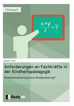 Anforderungen an Fachkräfte in der Kindheitspädagogik. Professionalisierung durch Akademisierung?