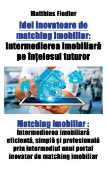 Idei inovatoare de matching imobiliar: Intermedierea imobiliară pe înțelesul tuturor: Matching imobiliar: Intermedierea imobiliară ... unui portal inovator de matching imobiliar