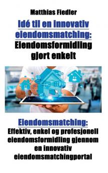 Ide til en innovativ eiendomsmatching: Eiendomsformidling gjort enkelt: Eiendomsmatching: Effektiv enkel og profesjonell eiendomsformidling gjennom en innovativ eiendomsmatchingportal