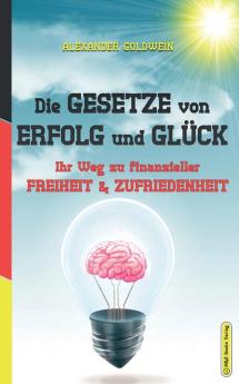 Die Gesetze von Erfolg und Glück: Ihr Weg zu finanzieller Freiheit & Zufriedenheit (Wie Wird Man ALS Mensch Erfolgreich Und Glücklich?)