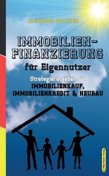 Das Immobilien-Praxishandbuch für Eigennutzer: Die richtige Strategie für Immobilienkauf Immobilienfinanzierung & Neubau