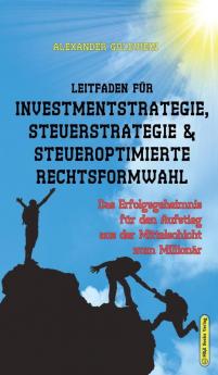 Leitfaden für Investmentstrategie Steuerstrategie & steueroptimierte Rechtsformwahl: Das Erfolgsgeheimnis für den Aufstieg aus der Mittelschicht zum Millionär (Wegweiser Zum Unternehmenserfolg)