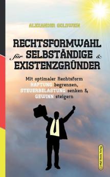 Rechtsformwahl für Selbständige & Existenzgründer: Mit optimaler Rechtsform Haftung begrenzen Steuerbelastung senken und Gewinn steigern