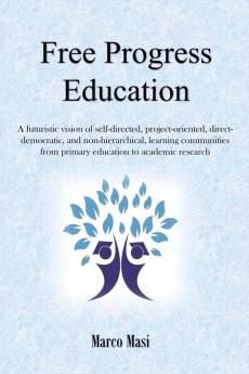 Free Progress Education: A futuristic vision of self-directed project-oriented direct-democratic and non-hierarchical learning communities from primary education to academic research