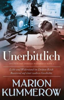 Unerbittlich: Liebe und Widerstand im Dritten Reich: 2 (Liebe Und Widerstand Im Zweiten Weltkrieg)