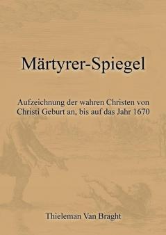 Märtyrer-Spiegel: Aufzeichnung Der Wahren Christen Von Christi Geburt An, Bis Auf Das Jahr 1670 (German Edition)