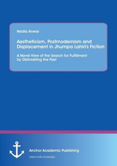 Aestheticism Postmodernism and Displacement in Jhumpa Lahiri's Fiction: A Novel View of the Search for Fulfillment by Obliviating the Past