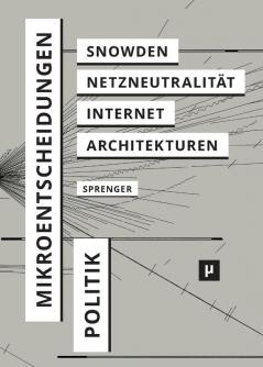 Politik der Mikroentscheidungen: Edward Snowden Netzneutralität und die Architekturen des Internets