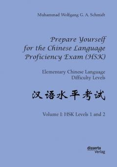 Prepare Yourself for the Chinese Language Proficiency Exam (HSK). Elementary Chinese Language Difficulty Levels: Volume I: HSK Levels 1 and 2