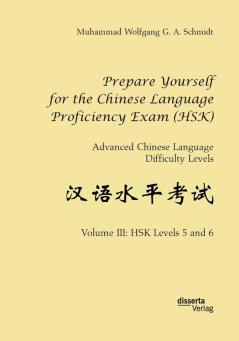 Prepare Yourself for the Chinese Language Proficiency Exam (HSK). Advanced Chinese Language Difficulty Levels: Volume III: HSK Levels 5 and 6