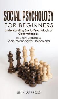 Social Psychology for Beginners: Understanding Socio- Psychological Circumstances - 25 Easily-Explicable Socio-Psychological Phenomena