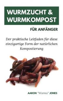 Wurmzucht & Wurmkompost für Anfänger: Der praktische Leitfaden für diese einzigartige Form der natürlichen Kompostierung