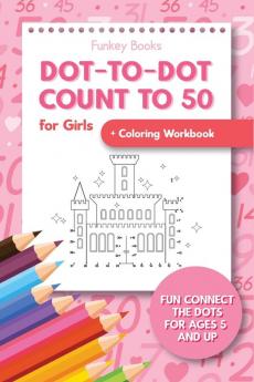 Dot-To-Dot Count to 50 for Girls + Coloring Workbook: Fun Connect the Dots for Ages 5 and Up