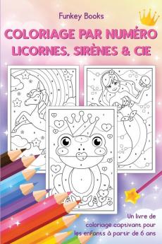 Coloriage par numéro - Licornes sirènes & Cie: Un livre de coloriage captivant pour les enfants à partir de 6 ans