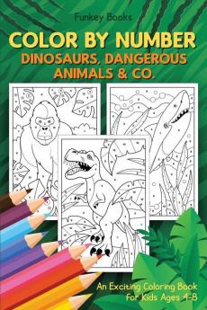 Color by Number - Dinosaurs Dangerous Animals & Co.: An Exciting Coloring Book for Kids Ages 4-8