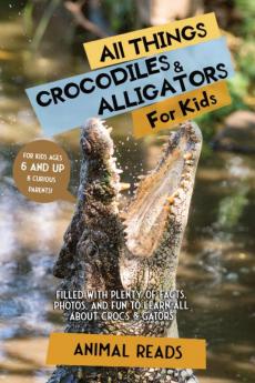 All Things Crocodiles & Alligators For Kids: Filled With Plenty of Facts Photos and Fun to Learn all About Crocs & Gators