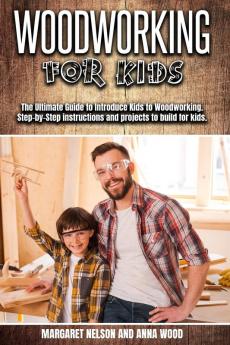 Woodworking for Kids: The Ultimate Guide to Introduce Kids to Woodworking.Step-by-Step instructions and projects to build for kids.