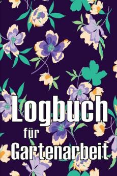Logbuch Für Gartenarbeit: Tracker Für Anfänger Und Passionierte Gärtner, Blumen, Obst, Gemüse, Pflanz- Und Pflegeanleitungen (German Edition)
