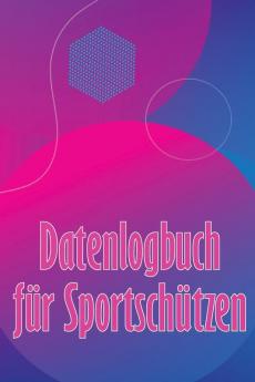 Datenlogbuch Für Sportschützen: Aufzeichnung Aufbewahren Datum, Zeit, Ort, Feuerwaffe, Zielfernrohr Typ, Munition, Entfernung, Pulver, Primer, ... Für Schießen Liebhaber (German Edition)