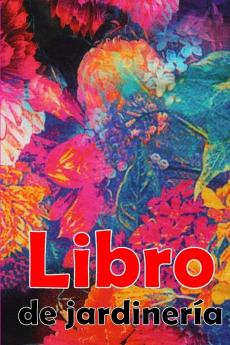 Libro De Jardinería: Regalo Perfecto Para Los Amantes De La Jardinería Jardinera Diaria De Interior Y Exterior Para Principiantes Y Ávidos Jardineros, ... Flores, Frutas Y Verduras (Spanish Edition)