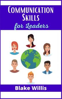 Communication Skills for Leaders: Your Guide to Improving Social Intelligence and Learning How to Talk to Anyone. Practical Strategies from the World's Greatest Leaders (2021 Edition)