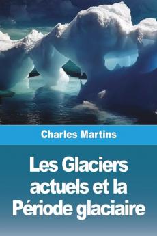 Les Glaciers Actuels Et La Période Glaciaire (French Edition)