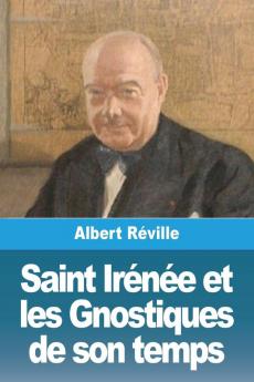 Saint Irénée Et Les Gnostiques De Son Temps (French Edition)