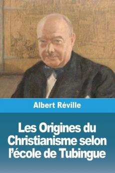 Les Origines Du Christianisme Selon L'École De Tubingue (French Edition)