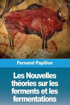 Les Nouvelles Théories Sur Les Ferments Et Les Fermentations (French Edition)