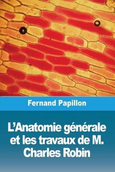 L'Anatomie Générale Et Les Travaux De M. Charles Robin (French Edition)