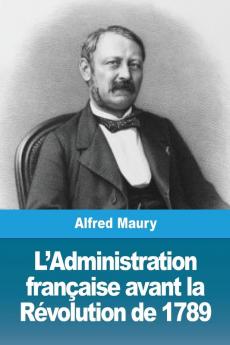 L'Administration Française Avant La Révolution De 1789 (French Edition)