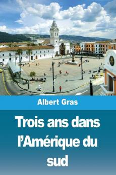 Trois Ans Dans L'Amérique Du Sud (French Edition)