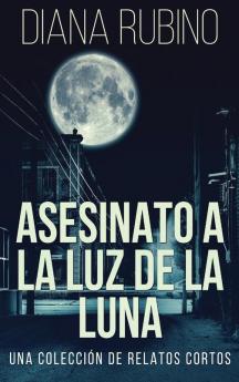 Asesinato A La Luz De La Luna - Una Colección De Relatos Cortos: En Español (Spanish Edition)