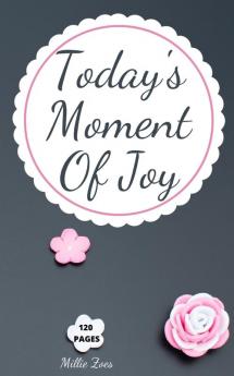 Today's Moment Of Joy: Lined Journal Notebook - Create and Remember Every Happy Moments Journal With 120 Pages of Joy - Mindfulness and Happiness Workbook