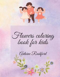 Flowers coloring book for kids: If your lovely child loves flowers it's the best and wonderful gift for His / Her A gorgeous Coloring Book for Kids ... Kids with Cute spring flowers Pages to Color