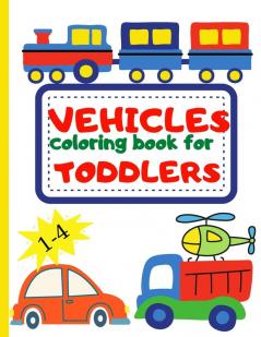 Vehicle Coloring Book for Toddler: Toddler Coloring Book First Doodling For Children Ages 1-4 - Digger Car Fire Truck And Many More Big Vehicles For ... (First Coloring Books For Toddler Ages 1-4)