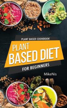 Plant Based Cookbook Plant Based Diet for Beginners: Easy and Quick Vegan Cookbook for Beginners: Simple Vegetarian Cookbook for Everyone