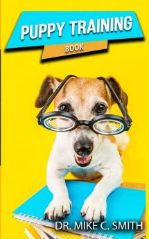 Puppy Training Book: The Puppy Training Handbook Training the Best Dog Ever The Beginner's Guide to Training a Puppy with Dog Training Basics