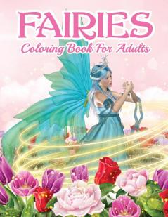 Fairies Coloring Book For Grown Ups: Beautiful Fairy Coloring Book For Women And Men With Relaxing And Stress Relief Designs. Includes Magical Designs ... And Cute Magical Animals Coloring Pages.