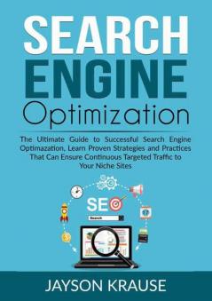 Search Engine Optimization: The Ultimate Guide to Successful Search Engine Optimazation Learn Proven Strategies and Practices That Can Ensure Continuous Targeted Traffic to Your Niche Sites