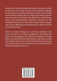 Master Your Focus: The Ultimate Guide The Power of Focus Discover The Secrets on How You Can Improve and Master Your Focus In Order to Unlock Your Inner Greatness