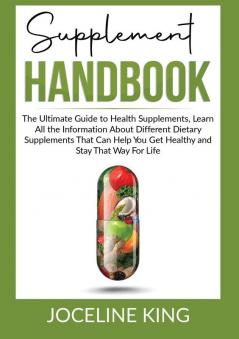 Supplement Handbook: The Ultimate Guide to Health Supplements Learn All the InformationAbout Different Dietary Supplements That Can Help You Get and Stay Healthy