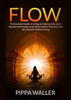 Flow: The Essential Guide to Living an Optimal Life Learn Valuable Information and Useful Advice That Can Help You Towards Optimal Living