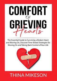 Comfort for Grieving Hearts: The Essential Guide to Surviving a Broken Heart and Moving On Discover Time-Tested Strategies for Moving On and Taking Back Control of Your Life