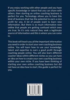 Start a Coaching Business Online: The Ultimate Guide on How to Start an Online Coaching Business Learn How You Can Use Your Knowledge Talent and Expertise to Start a Successful Coaching Business