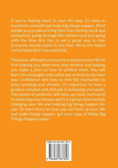 Make Big Things Happen: The Ultimate Guide On How to Improve and Level Up Your Life Know How to Increase Your Self-Confidence and Embrace Positivity to Make Great Things Happen