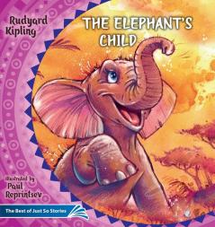 The Elephant's Child. How the Camel Got His Hump.: The Best of Just So Stories: 4 (Illustrated Children's Classics Collection)