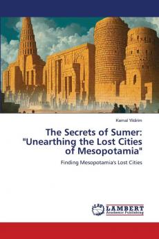 The Secrets of Sumer: Unearthing the Lost Cities of Mesopotamia