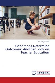 Conditions Determine Outcomes: Another Look on Teacher Education