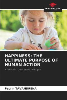 HAPPINESS: THE ULTIMATE PURPOSE OF HUMAN ACTION